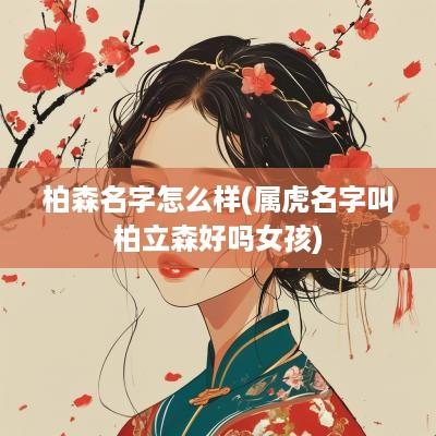 柏森名字怎么样(属虎名字叫柏立森好吗女孩)