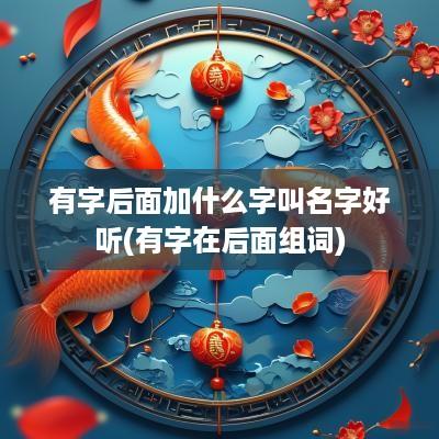 有字后面加什么字叫名字好听(有字在后面组词)