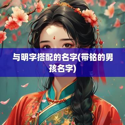 与明字搭配的名字(带铭的男孩名字)