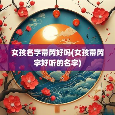 女孩名字带芮好吗(女孩带芮字好听的名字)