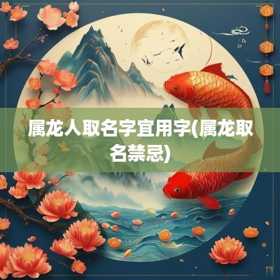 属龙人取名字宜用字(属龙取名禁忌)
