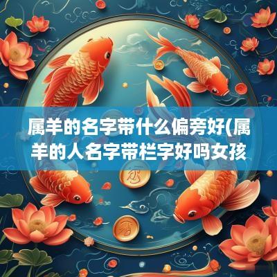 属羊的名字带什么偏旁好(属羊的人名字带栏字好吗女孩)