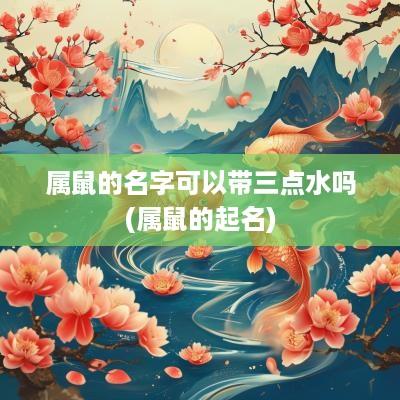 属鼠的名字可以带三点水吗(属鼠的起名)