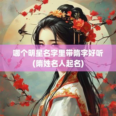 哪个明星名字里带隋字好听(隋姓名人起名)