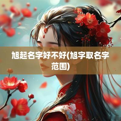 旭起名字好不好(旭字取名字范围)