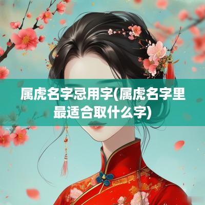 属虎名字忌用字(属虎名字里最适合取什么字)