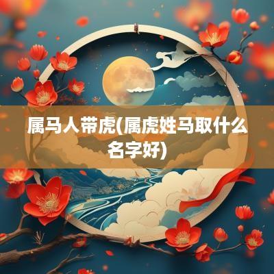 属马人带虎(属虎姓马取什么名字好)