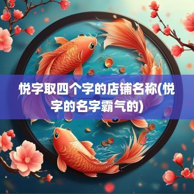 悦字取四个字的店铺名称(悦字的名字霸气的)
