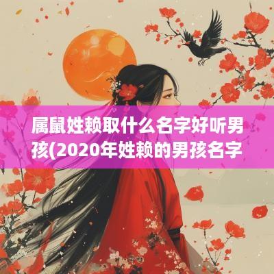 属鼠姓赖取什么名字好听男孩(2025年姓赖的男孩名字)