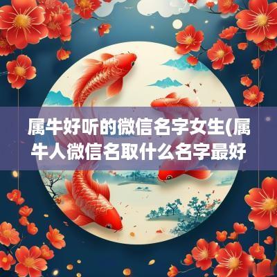 属牛好听的微信名字女生(属牛人微信名取什么名字最好)