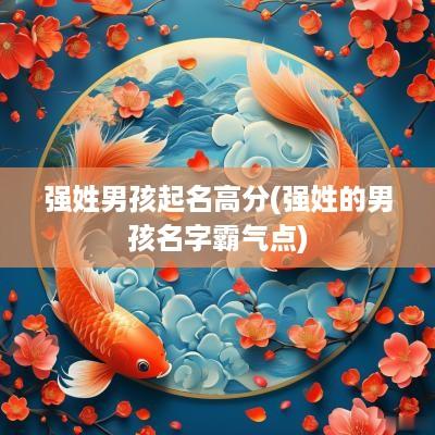 强姓男孩起名高分(强姓的男孩名字霸气点)