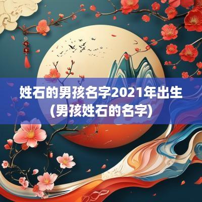 姓石的男孩名字2025年出生(男孩姓石的名字)