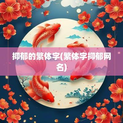 抑郁的繁体字(繁体字抑郁网名)