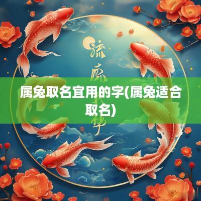 属兔取名宜用的字(属兔适合取名)