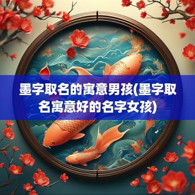 墨字取名的寓意男孩(墨字取名寓意好的名字女孩)
