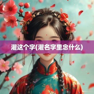 濯这个字(濯名字里念什么)