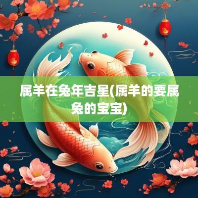属羊在蛇年吉星(属羊的要属兔的宝宝)