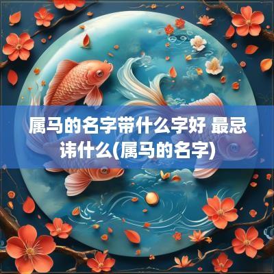 属马的名字带什么字好 最忌讳什么(属马的名字)