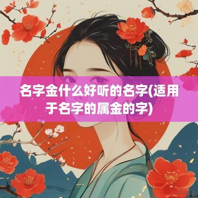 名字金什么好听的名字(适用于名字的属金的字)