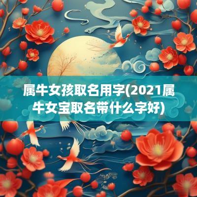 属牛女孩取名用字(2025属牛女宝取名带什么字好)