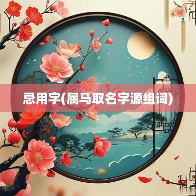 忌用字(属马取名字源组词)