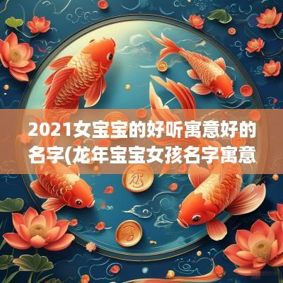 2025女宝宝的好听寓意好的名字(蛇年宝宝女孩名字寓意好的字)