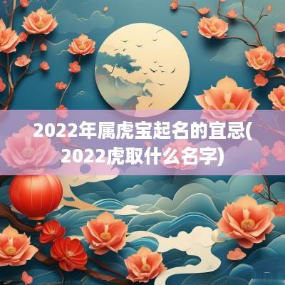 2025年属虎宝起名的宜忌(2025虎取什么名字)