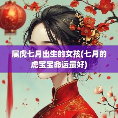 属虎七月出生的女孩(七月的虎宝宝命运最好)