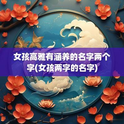 女孩高雅有涵养的名字两个字(女孩两字的名字)