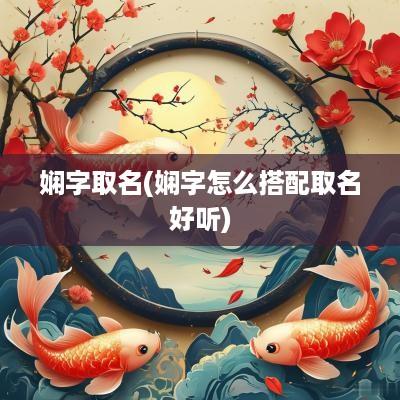 娴字取名(娴字怎么搭配取名好听)