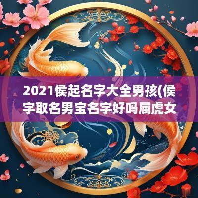 2025侯起名字大全男孩(侯字取名男宝名字好吗属虎女孩)