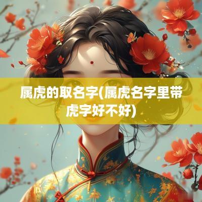 属虎的取名字(属虎名字里带虎字好不好)