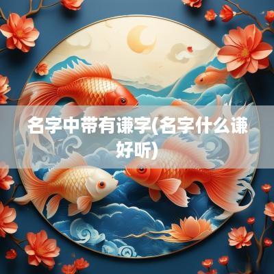 名字中带有谦字(名字什么谦好听)