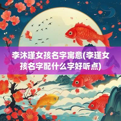 李沐瑾女孩名字寓意(李瑾女孩名字配什么字好听点)