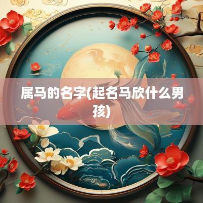 属马的名字(起名马欣什么男孩)