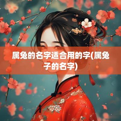 属兔的名字适合用的字(属兔子的名字)