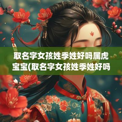 取名字女孩姓季姓好吗属虎宝宝(取名字女孩姓季姓好吗属虎的)