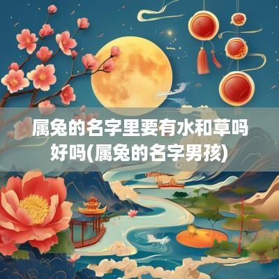 属兔的名字里要有水和草吗好吗(属兔的名字男孩)