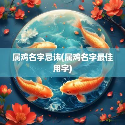 属鸡名字忌讳(属鸡名字最佳用字)