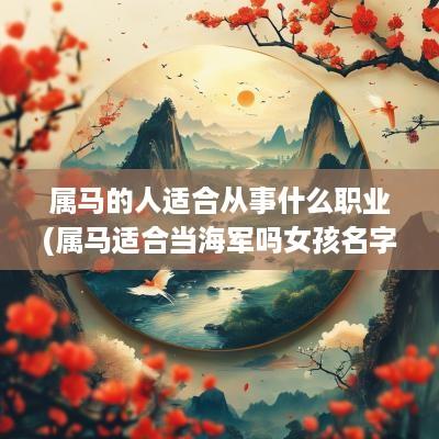 属马的人适合从事什么职业(属马适合当海军吗女孩名字怎么取)