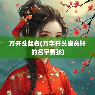 万开头起名(万字开头寓意好的名字男孩)