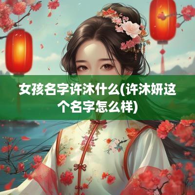 女孩名字许沐什么(许沐妍这个名字怎么样)