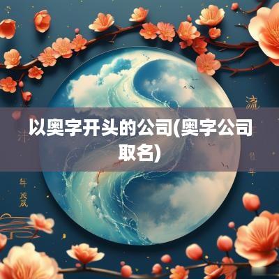 以奥字开头的公司(奥字公司取名)