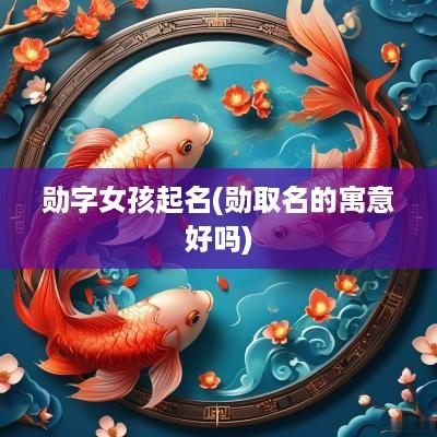 勋字女孩起名(勋取名的寓意好吗)