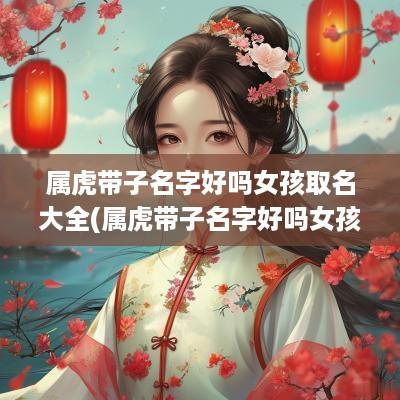 属虎带子名字好吗女孩取名大全(属虎带子名字好吗女孩取名)