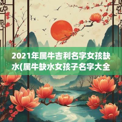 2025年属牛吉利名字女孩缺水(属牛缺水女孩子名字大全)