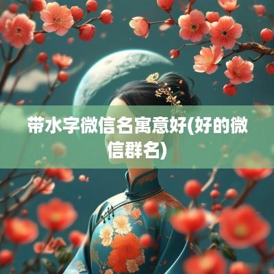 带水字微信名寓意好(好的微信群名)