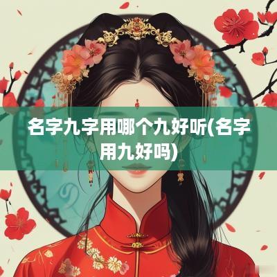 名字九字用哪个九好听(名字用九好吗)