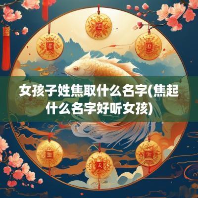女孩子姓焦取什么名字(焦起什么名字好听女孩)