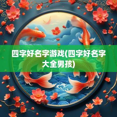 四字好名字游戏(四字好名字大全男孩)